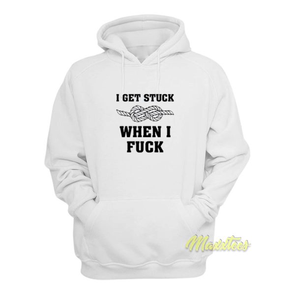 I Get Stuck When I Fuck Hoodie