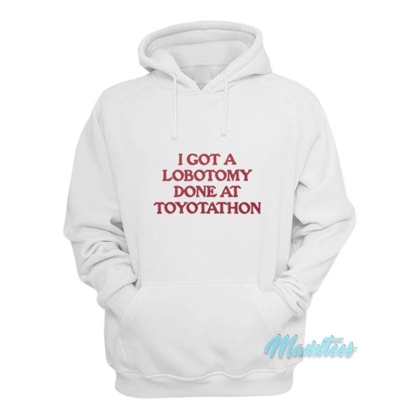 I Got A Lobotomy Done At Toyotathon Hoodie