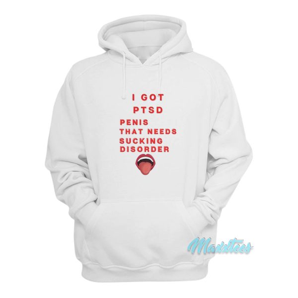 I Got PTSD Penis That Needs Sucking Disorder Hoodie