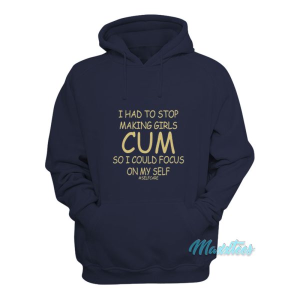 I Had To Stop Making Girls Cum Selfcare Hoodie