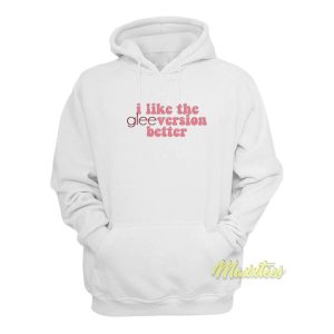 I Like The Glee Version Better Hoodie 2