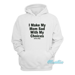 I Make My Mom Sad With My Choices Hoodie 1