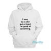 I May Be A Slut But At Least I’m Good Hoodie