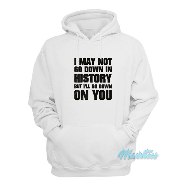 I May Not Go Down In History But I’ll Go Down On You Hoodie