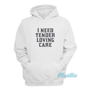 I Need Tender Loving Care Hoodie 1