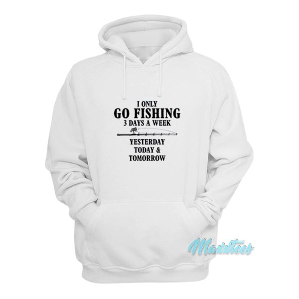 I Only Go Fishing 3 Days A Week Hoodie