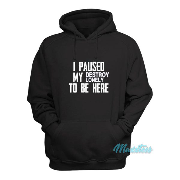 I Paused My Destroy Lonely To Be Here Hoodie