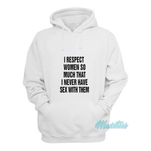 I Respect Women So Much I Never Have Sex Hoodie 1 I Respect Women So Much I Never Have Sex Hoodie 2