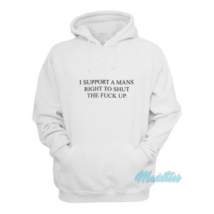 I Support A Mans Right To Shut The Fuck Up Hoodie 1 I Support A Mans Right To Shut The Fuck Up Hoodie 2