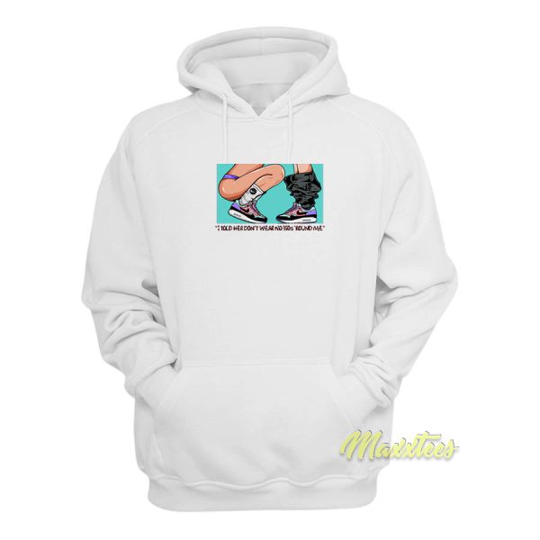 I Told Her Don’t Wear Around Me Hoodie