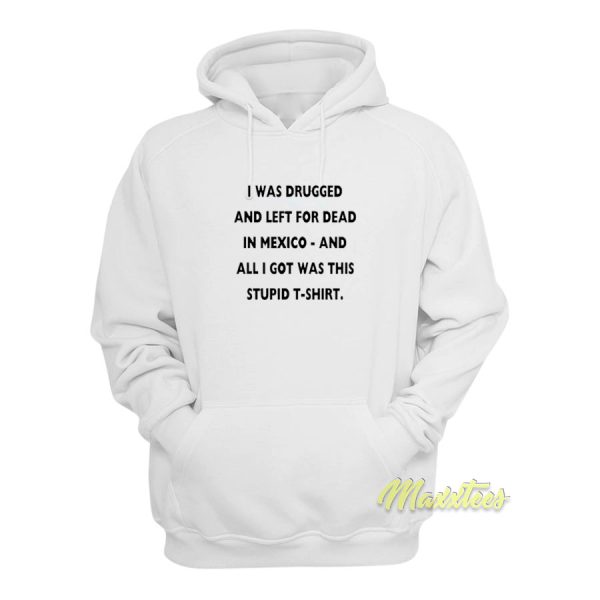 I Was Drugged and Left For Dead In Mexico Hoodie