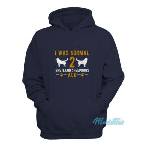 I Was Normal Shetland Sheepdogs Ago Hoodie 1