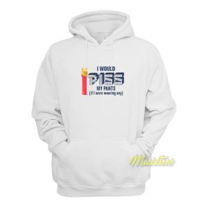 I Would Piss My Pants Hoodie 1