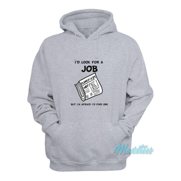 I’d Look For A Job But I’m Afraid I’d Find One Hoodie