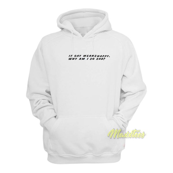 If Gay Means Happy Why Am I So Sad Hoodie