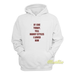 If I Die Today Tell Harry Styles Loved Him Hoodie 1
