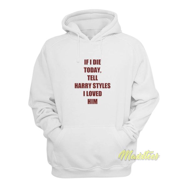 If I Die Today Tell Harry Styles Loved Him Hoodie