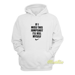 If I Miss This Jumpshot Ill Kill Myself Hoodie 1
