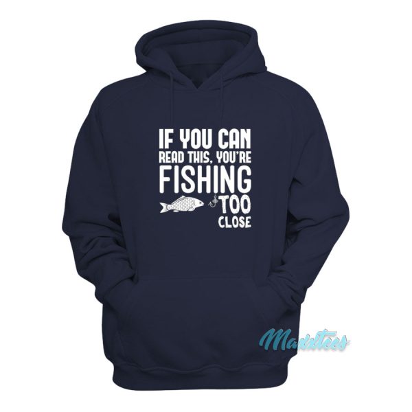 If You Can Read This You’re Fishing Too Close Hoodie