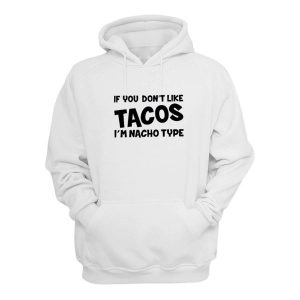 If You Don't Like Tacos I'm Nacho Type Hoodie 1 If You Dont Like Tacos Im Nacho Type Hoodie 2