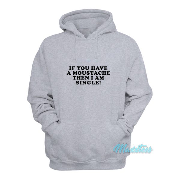 If You Have A Moustache Then I Am Single Hoodie