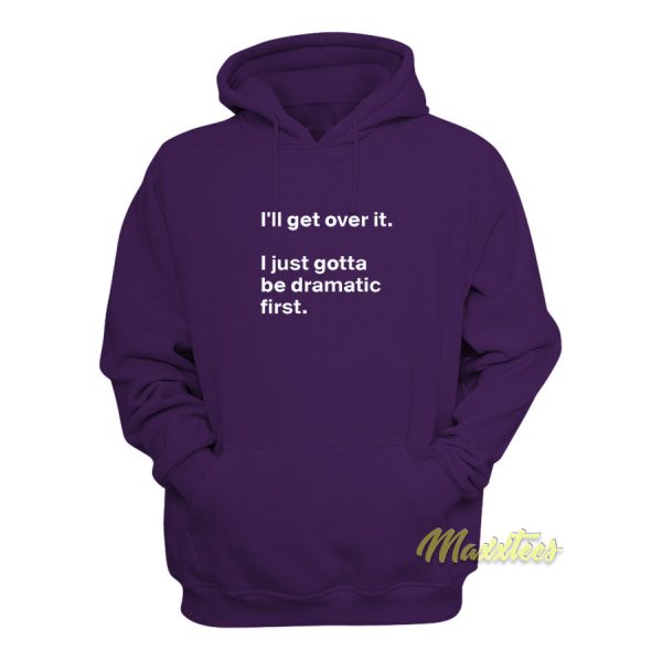 I’ll Get Over It I Just Need To Be Dramatic First Hoodie