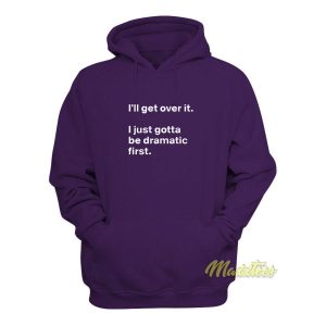 I'll Get Over It I Just Need To Be Dramatic First Hoodie 1 Ill Get Over It I Just Need To Be Dramatic First Hoodie 2