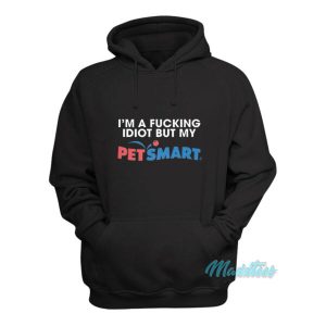 I'm A Fucking Idiot But My Petsmart Hoodie 1 Im A Fucking Idiot But My Petsmart Hoodie 2