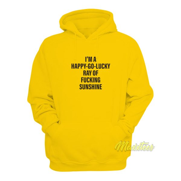 I’m A Happy Go Lucky Ray Of Fucking Sunshine Hoodie