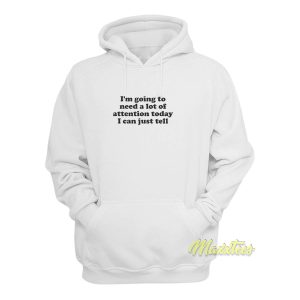 Im Going To Need A Lot Of Attention Today Hoodie 1