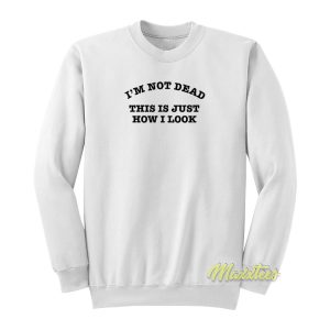 Im Not Dead This Is Just How I Look Sweatshirt 1