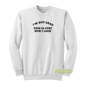 Im Not Dead This Is Just How I Look Sweatshirt 2