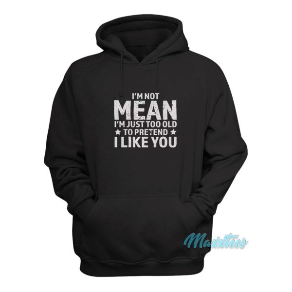 I’m Not Mean I’m Just Too Old To Pretend Hoodie