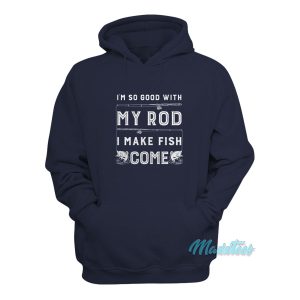 Im So Good With My Rod I Make Fish Come Hoodie 1