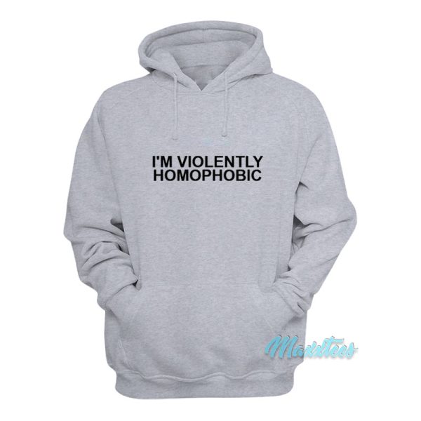 I’m Violently Homophobic Hoodie