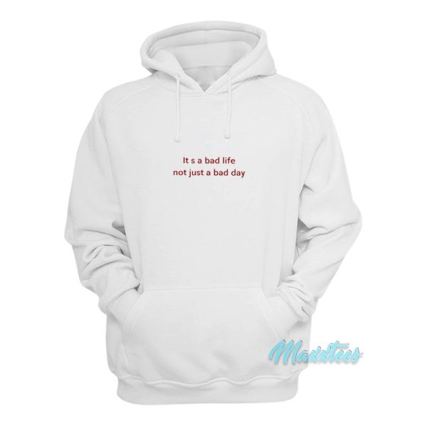 It’s A Bad Life Not Just A Bad Day Hoodie