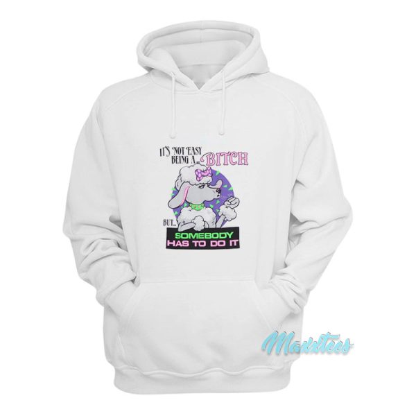 It’s Not Easy Being A Bitch But Somebody Has To Do It Hoodie