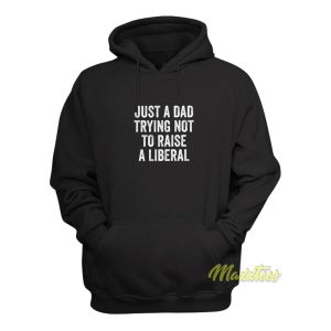 Just A Dad Trying Not To Raise A Liberal Hoodie 1