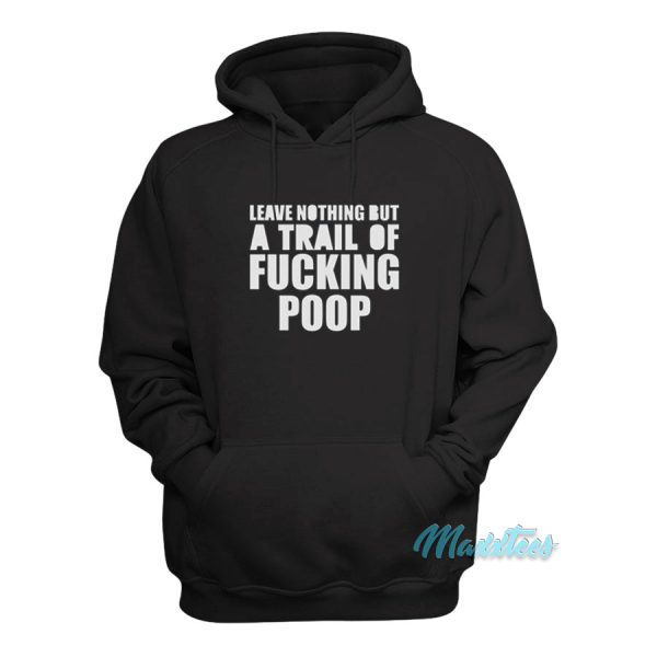 Leave Nothing But A Trail Of Fucking Poop Hoodie