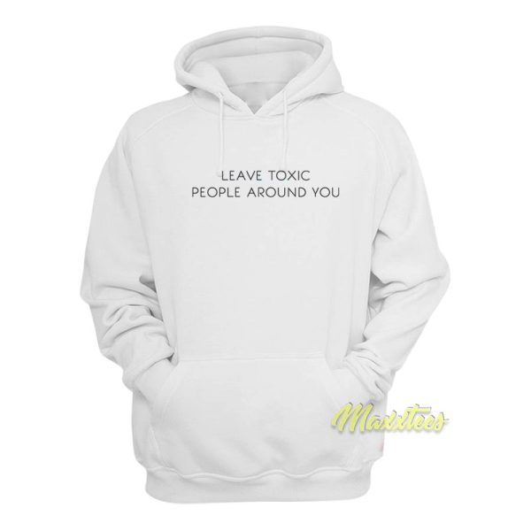 Leave Toxic People Around You Hoodie