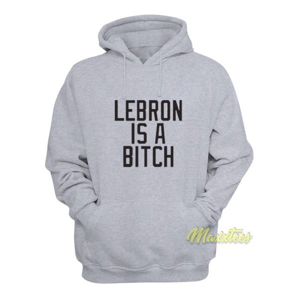 Lebron Is A Bitch Hoodie