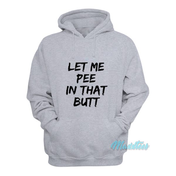 Let Me Pee In That Butt Hoodie