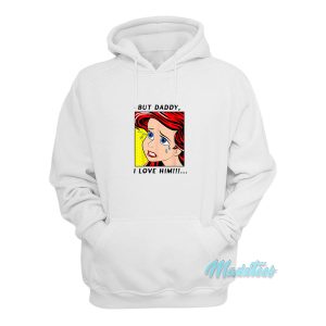 Little Mermaid Ariel But Daddy i Love Him Hoodie 1