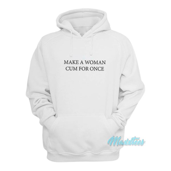 Make A Woman Cum For Once Hoodie