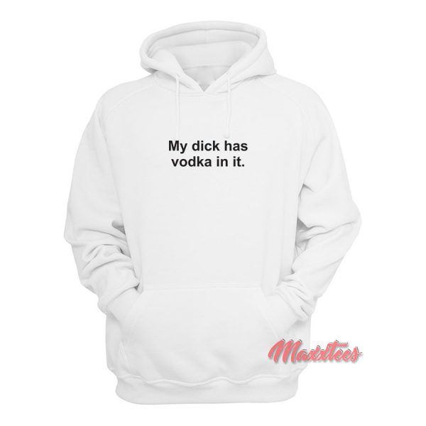 My Dick Has Vodka In It Hoodie