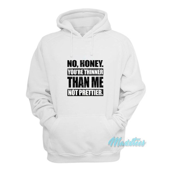 No Honey You’re Thinner Than Me Not Prettier Hoodie