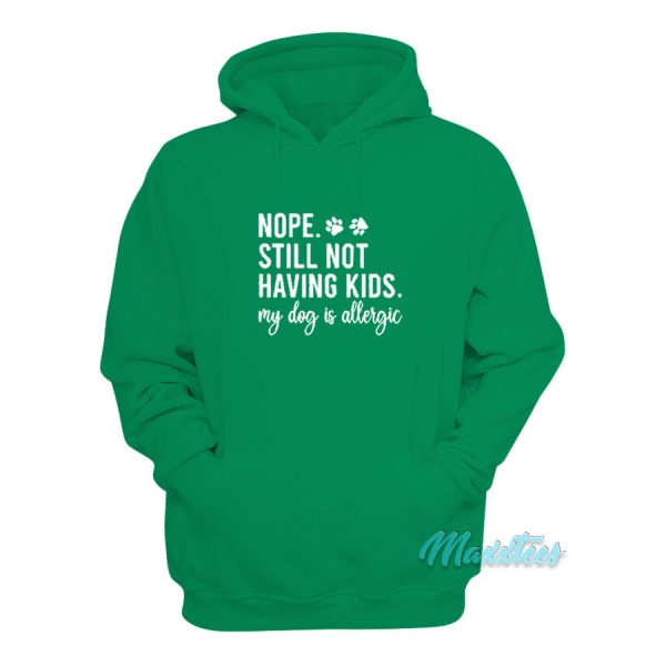 Nope Still Not Having Kids My Dog Is Allergic Hoodie