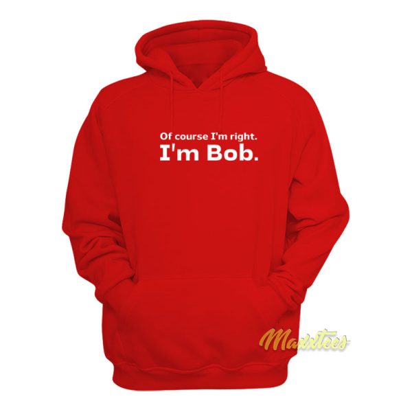 Of Course I’m Right I’m Bob Hoodie