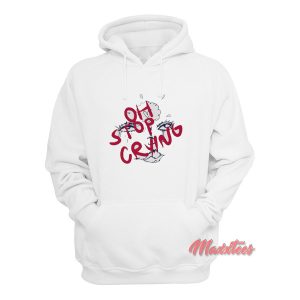 Oh Stop Crying Hoodie Oh Stop Crying Hoodie