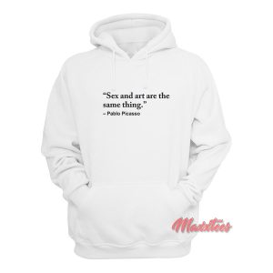 Sex and Art are the Same Thing Pablo Picasso Hoodie 1